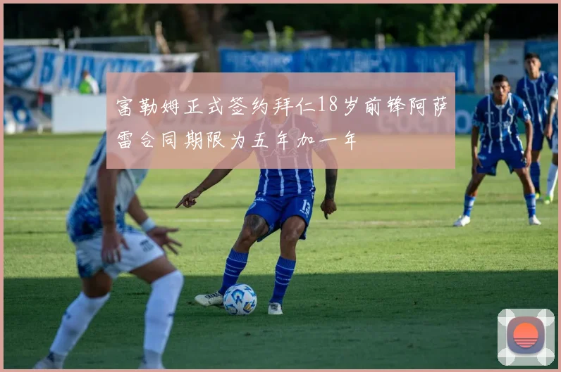 富勒姆正式签约拜仁18岁前锋阿萨雷合同期限为五年加一年