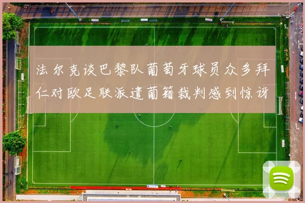 法尔克谈巴黎队葡萄牙球员众多拜仁对欧足联派遣葡籍裁判感到惊讶