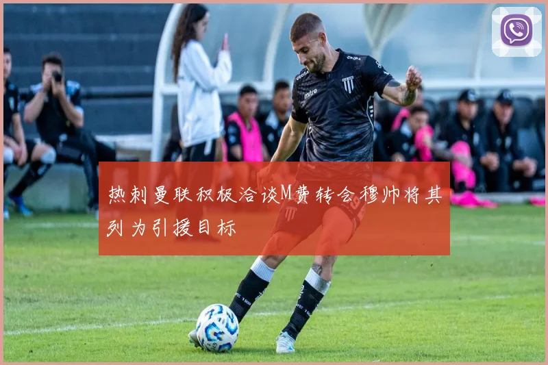 热刺曼联积极洽谈M费转会穆帅将其列为引援目标