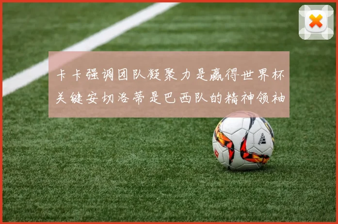卡卡强调团队凝聚力是赢得世界杯关键安切洛蒂是巴西队的精神领袖