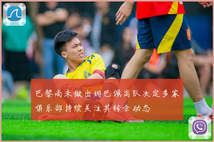 巴黎尚未做出姆巴佩离队决定多家俱乐部持续关注其转会动态