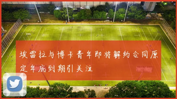 埃雷拉与博卡青年即将解约合同原定年底到期引关注