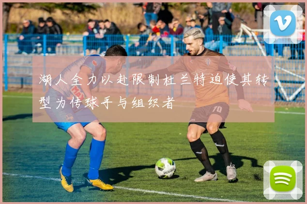 湖人全力以赴限制杜兰特迫使其转型为传球手与组织者