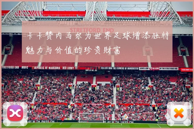 卡卡赞内马尔为世界足球增添独特魅力与价值的珍贵财富