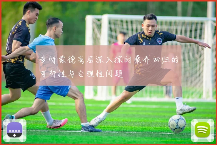多特蒙德高层深入探讨桑乔回归的可行性与合理性问题