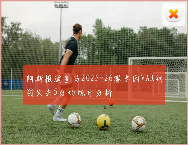 阿斯报道皇马2025-26赛季因VAR判罚失去5分的统计分析