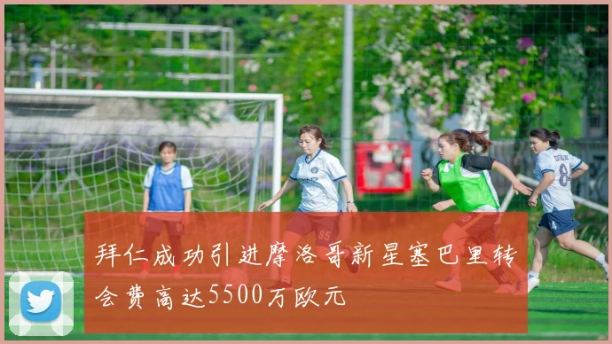 拜仁成功引进摩洛哥新星塞巴里转会费高达5500万欧元
