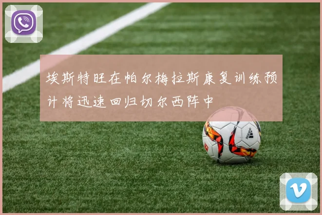 埃斯特旺在帕尔梅拉斯康复训练预计将迅速回归切尔西阵中