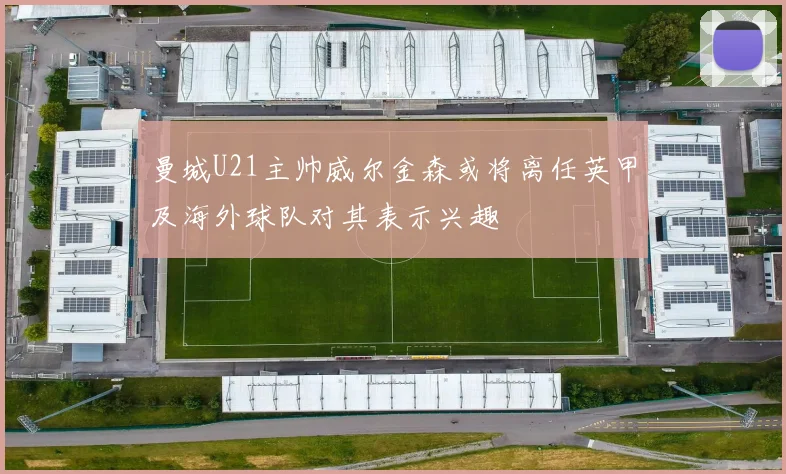 曼城U21主帅威尔金森或将离任英甲及海外球队对其表示兴趣