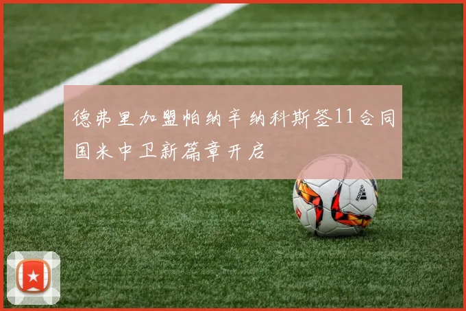 德弗里加盟帕纳辛纳科斯签11合同国米中卫新篇章开启