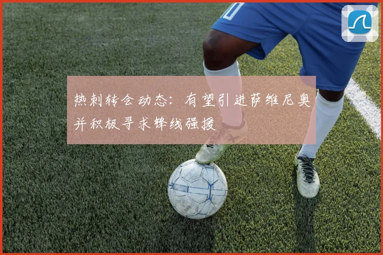热刺转会动态：有望引进萨维尼奥并积极寻求锋线强援
